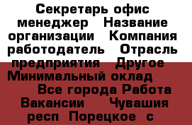 Секретарь/офис-менеджер › Название организации ­ Компания-работодатель › Отрасль предприятия ­ Другое › Минимальный оклад ­ 19 000 - Все города Работа » Вакансии   . Чувашия респ.,Порецкое. с.